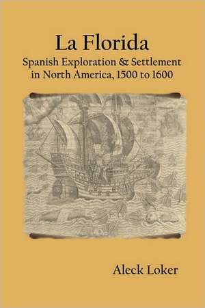 La Florida: Spanish Exploration & Settlement of North America, 1500 to 1600 de Aleck Loker