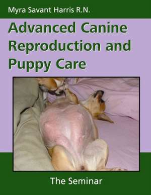 Advanced Canine Reproduction and Puppy Care: The Seminar de Myra Savant Harris