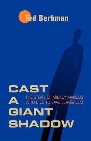 Cast a Giant Shadow: The Story of Mickey Marcus Who Died to Save Jerusalem de Ted Berkman