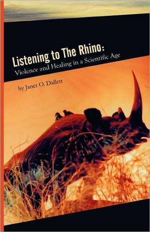 Listening to the Rhino: Violence and Healing in a Scientific Age de Janet Dallett