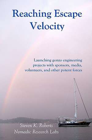 Reaching Escape Velocity: Launching Gonzo Engineering Projects with Sponsors, Media, Volunteers, and Other Potent Forces de Roberts, Steven K.