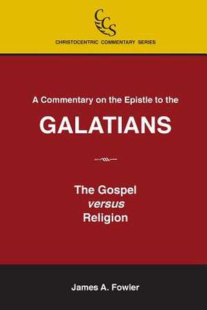 A Commentary on the Epistle to the Galatians: The Gospel Versus Religion de James A. Fowler