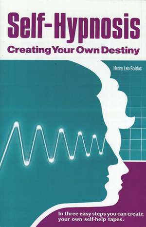 Self-Hypnosis: Creating Your Own Destiny de Henry Leo Bolduc