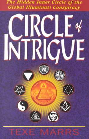 Circle of Intrigue: The Hidden Inner Circle of the Global Illuminati Conspiracy de Texe Marrs