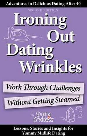 Ironing Out Dating Wrinkles: Work Through Challenges Without Getting Steamed de Dating Goddess