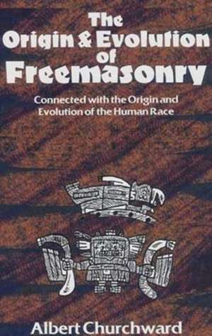 The Origin & Evolution of Freemasonry: Connected with the Origin and Evolution of the Human Race de Albert Churchward