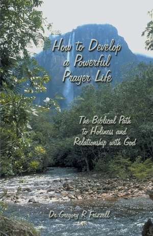 How to Develop a Powerful Prayer Life de Gregory R Frizzell