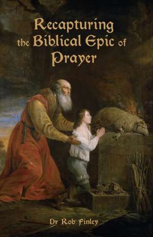 Recapturing the Biblical Epic of Prayer de Robert Finley