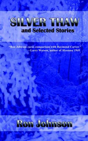 Silver Thaw and Selected Stories de Ron Johnson