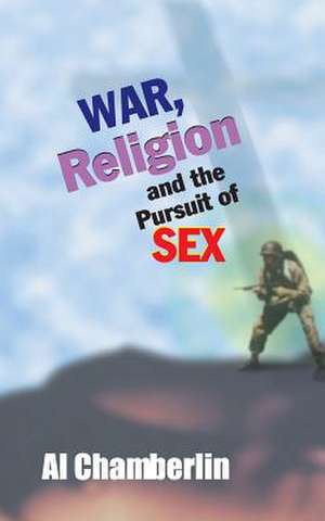 War, Religion and the Pursuit of Sex de Al Chamberlin