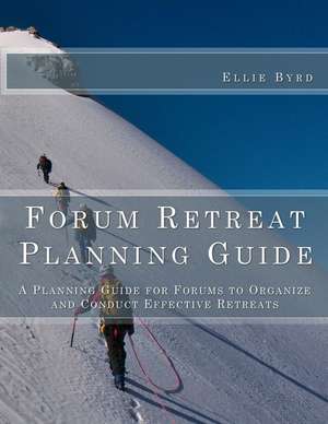 Forum Retreat Planning Guide: A Planning Guide for Forums to Organize and Conduct Effective Retreats de Ellie Byrd