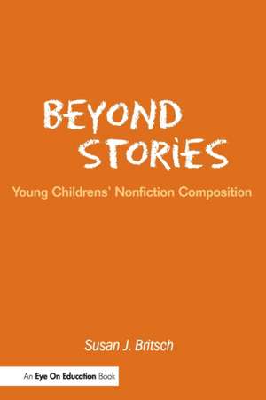 Beyond Stories: Young Children's Nonfiction Composition de Susan Britsch