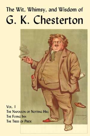 The Wit, Whimsy, and Wisdom of G. K. Chesterton, Volume 1: The Napoleon of Notting Hill, the Flying Inn, the Trees of Pride de G. K. Chesterton