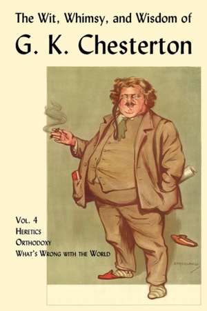 The Wit, Whimsy, and Wisdom of G. K. Chesterton, Volume 4: Heretics, Orthodoxy, What's Wrong with the World de G. K. Chesterton