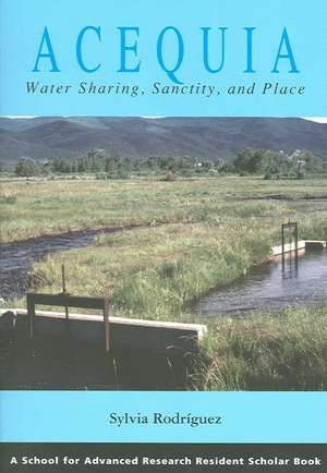 Acequia: Water Sharing, Sanctity, and Place de Sylvia Rodriguez