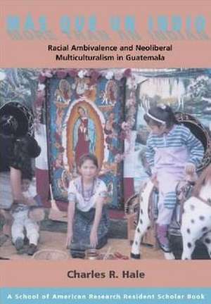 Mas Que Un Indio (More Than an Indian): Racial Ambivalence and Neoliberal Multiculturalism in Guatemala de Charles R. Hale