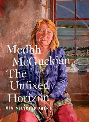 The Unfixed Horizon: New Selected Poems de Medbh McGuckian