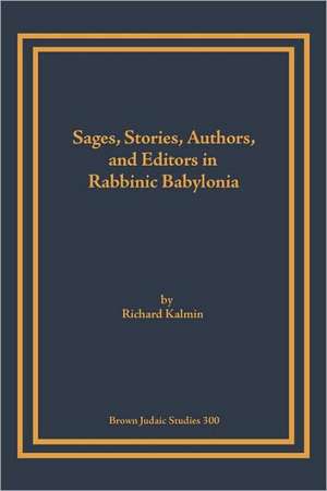 Sages, Stories, Authors, and Editors in Rabbinic Babylonia de Richard Kalmin