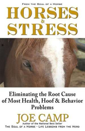 Horse & Stress - Eliminating the Root Cause of Most Health, Hoof, & Behavior Problems de Joe Camp