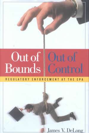 Out of Bounds and Out of Control: Regulatory Enforcement at the EPA de James V. DeLong