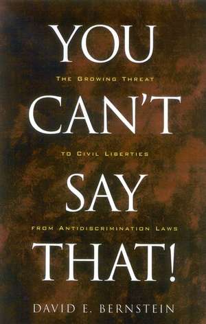 You Can't Say That!: The Growing Threat to Civil Liberties from Antidiscrimination Laws de David Berstein