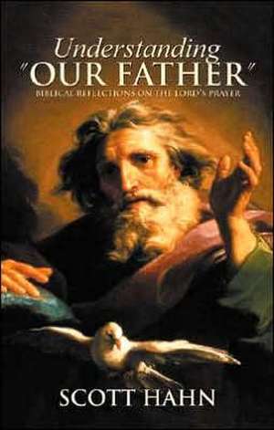 Understanding "Our Father": Biblical Reflections on the Lord's Prayer de Scott Hahn