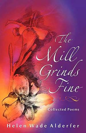 The Mill Grinds Fine: Collected Poems de Helen Wade Alderfer