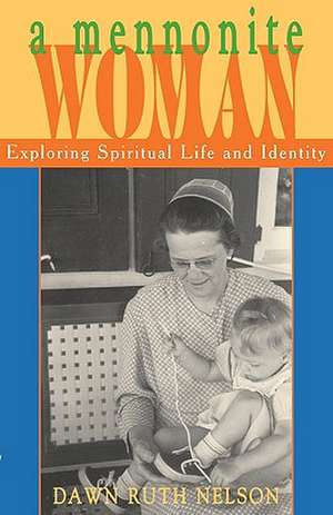 A Mennonite Woman: Exploring Spiritual Life and Identity de Dawn Ruth Nelson