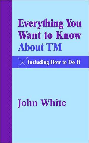 Everything You Want to Know about TM -- Including How to Do It de John White