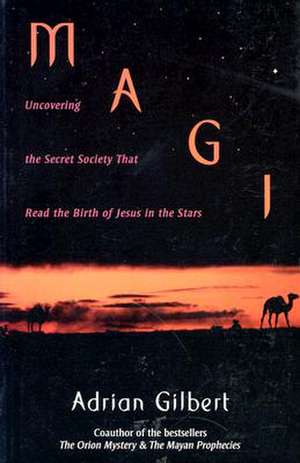 Magi: Uncovering the Secret Society That Read the Birth of Jesus in the Stars de Adrian Gilbert