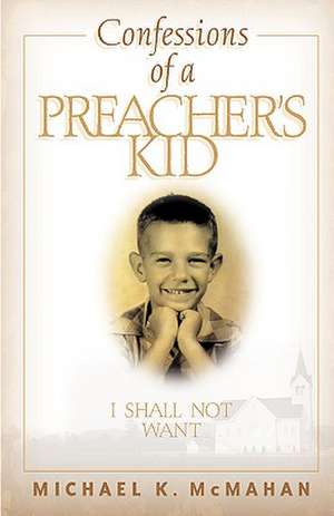 Confessions of a Preacher's Kid: I Shall Not Want de Michael K. McMahan