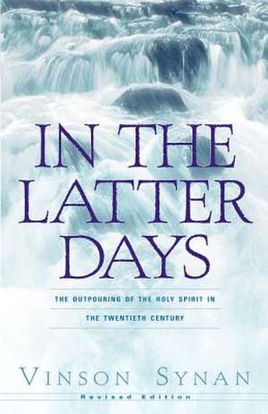 In the Latter Days: The Outpouring of the Holy Spirit in the Twentieth Century de Vinson Synan