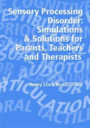 Sensory Processing Disorder: Simulations And Solutions for Parents, Teachers And Therapists de Jenny Clark Brack