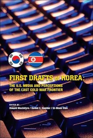 First Drafts of Korea: The U.S. Media and Perceptions of the Last Cold War Frontier de Donald Macintyre