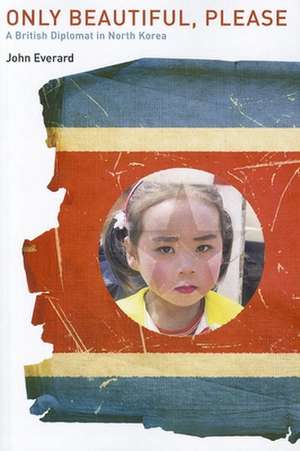 Only Beautiful, Please: A British Diplomat in North Korea de John Everard