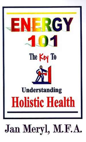 Energy 101: The Key to Understanding Holistic Health de Jan Meryl