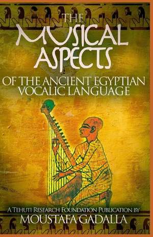 The Musical Aspects of the Ancient Egyptian Vocalic Language de Moustafa Gadalla