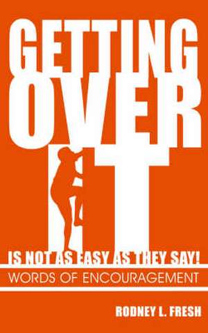 Getting Over It Is Not as Easy as They Say: Words of Encouragement de Rodney L. Fresh