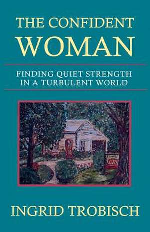 The Confident Woman: Finding Quiet Strength in a Turbulent World de Ingrid Trobisch