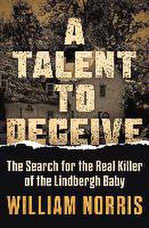 A Talent to Deceive: The Search for the Real Killer of the Lindbergh Baby de William Norris