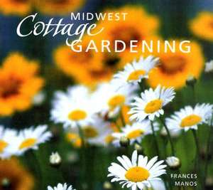 Midwest Cottage Gardening de Frances Manos