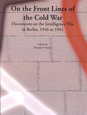 On the Front Lines of the Cold War: Documents on the Intelligence War in Berlin, 1946 to 1961 de Gerald K. Haines