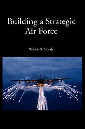 Building a Strategic Air Force de Walton S. Moody