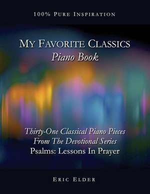 My Favorite Classics: Piano Book: 31 Classical Piano Pieces from the Devotional Series "Psalms: Lessons in Prayer" de Eric Elder