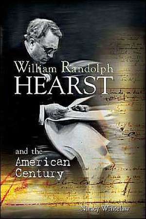 William Randolph Hearst and the American Century de Nancy Whitelaw