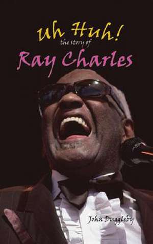 Uh Huh!: The Story of Ray Charles de John Duggleby