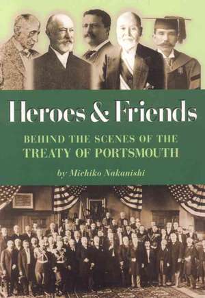 Heroes and Friends: Behind the Scenes at the Treaty of Portsmouth de Michiko Nakanishi