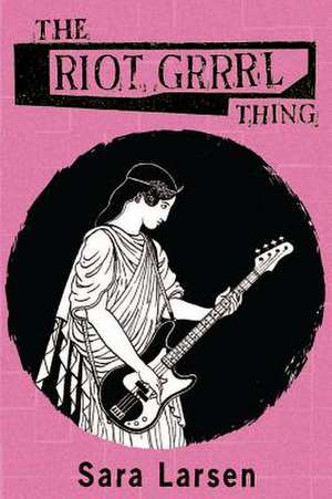 The Riot Grrrl Thing de Sara Larsen