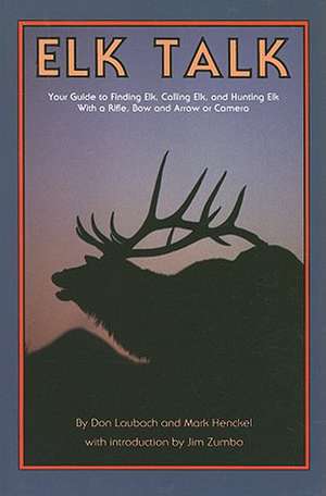 Elk Talk: Your Guide to Finding Elk, Calling Elk, and Hunting Elk with a Rifle, Bow and Arrow or Camera de Don Laubach