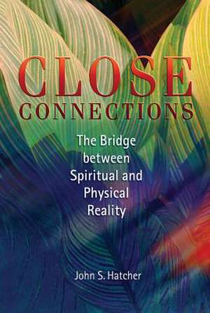 Close Connections: The Bridge Between Physical and Spiritual Reality de John S. Hatcher